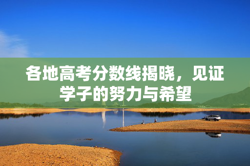 各地高考分数线揭晓，见证学子的努力与希望