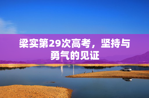 梁实第29次高考，坚持与勇气的见证