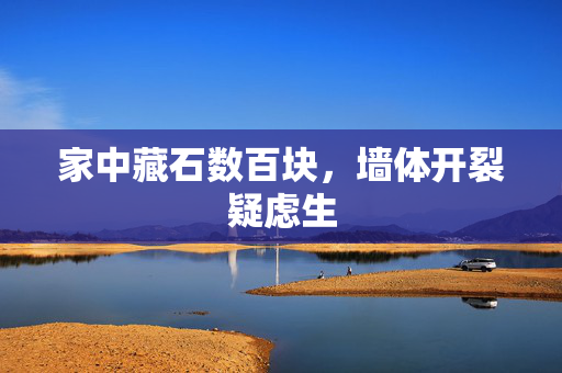 家中藏石数百块，墙体开裂疑虑生