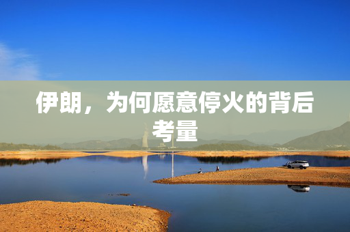 伊朗，为何愿意停火的背后考量