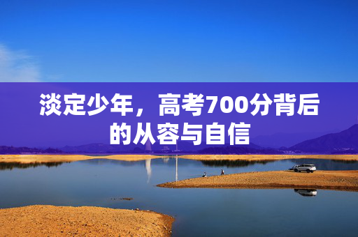 淡定少年，高考700分背后的从容与自信
