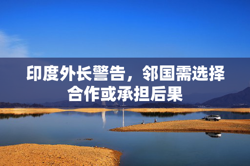 印度外长警告，邻国需选择合作或承担后果
