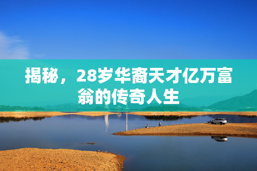 揭秘，28岁华裔天才亿万富翁的传奇人生