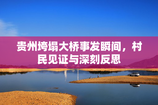 贵州垮塌大桥事发瞬间，村民见证与深刻反思
