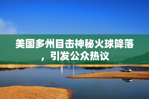 美国多州目击神秘火球降落，引发公众热议