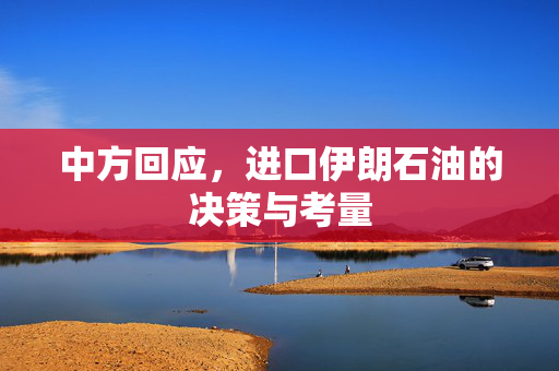 中方回应，进口伊朗石油的决策与考量