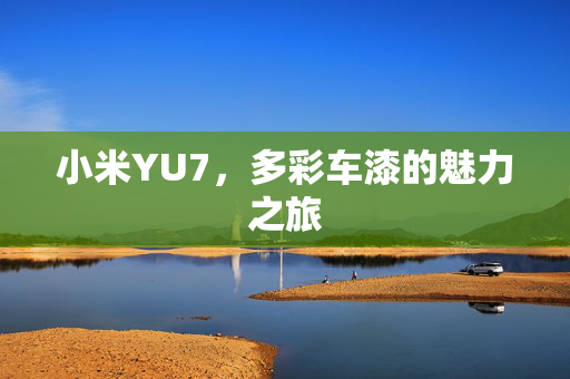 小米YU7，多彩车漆的魅力之旅