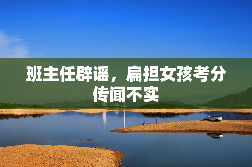 班主任辟谣，扁担女孩考分传闻不实