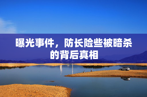 曝光事件，防长险些被暗杀的背后真相