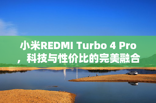 小米REDMI Turbo 4 Pro，科技与性价比的完美融合