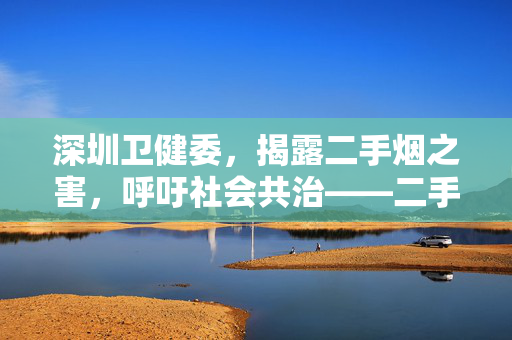 深圳卫健委，揭露二手烟之害，呼吁社会共治——二手烟之霸凌行为需引起关注