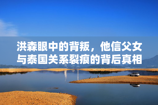 洪森眼中的背叛，他信父女与泰国关系裂痕的背后真相