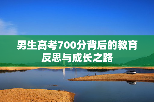 男生高考700分背后的教育反思与成长之路