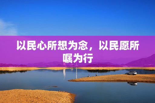 以民心所想为念，以民愿所嘱为行
