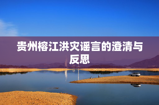 贵州榕江洪灾谣言的澄清与反思