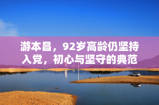 游本昌，92岁高龄仍坚持入党，初心与坚守的典范