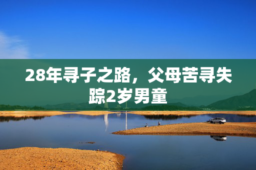 28年寻子之路，父母苦寻失踪2岁男童