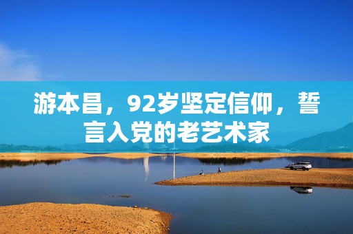 游本昌，92岁坚定信仰，誓言入党的老艺术家