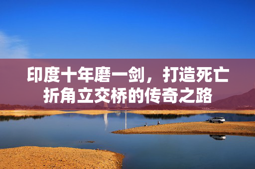印度十年磨一剑，打造死亡折角立交桥的传奇之路