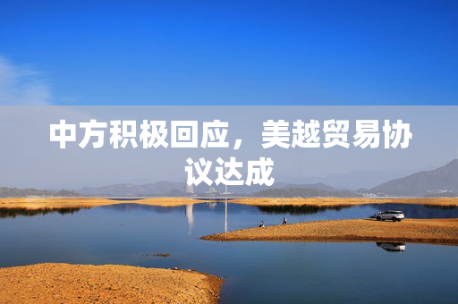 中方积极回应，美越贸易协议达成