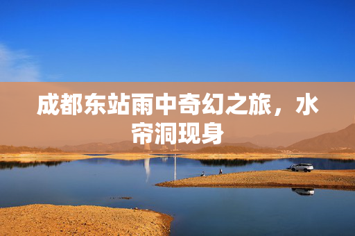 成都东站雨中奇幻之旅，水帘洞现身