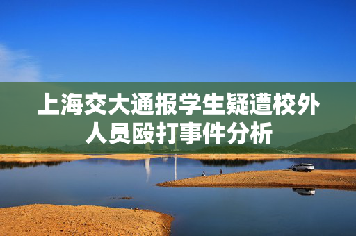 上海交大通报学生疑遭校外人员殴打事件分析