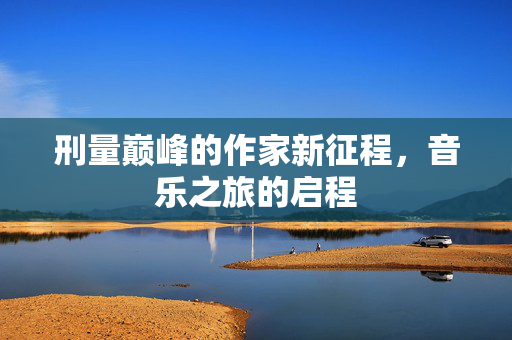 刑量巅峰的作家新征程，音乐之旅的启程