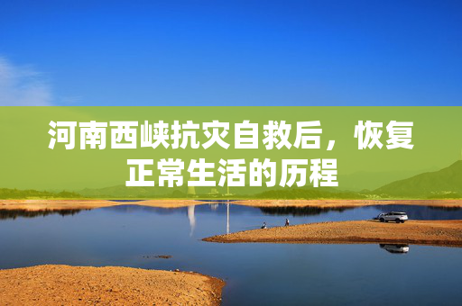 河南西峡抗灾自救后，恢复正常生活的历程