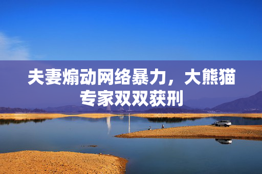 夫妻煽动网络暴力，大熊猫专家双双获刑