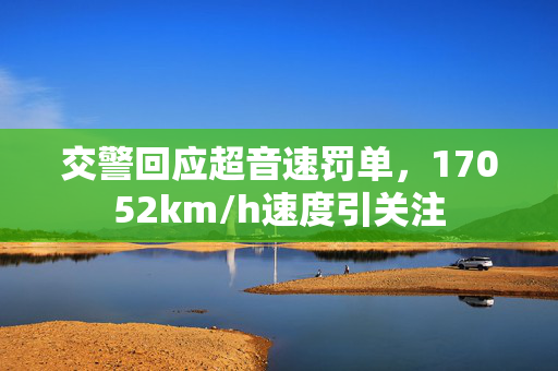 交警回应超音速罚单，17052km/h速度引关注