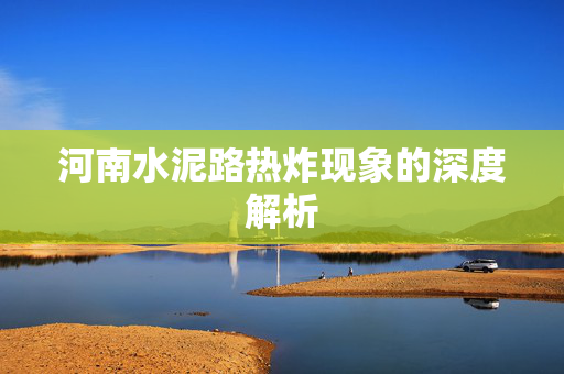 河南水泥路热炸现象的深度解析