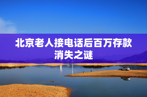 北京老人接电话后百万存款消失之谜