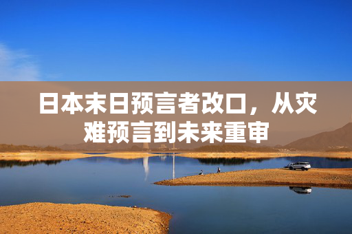 日本末日预言者改口，从灾难预言到未来重审