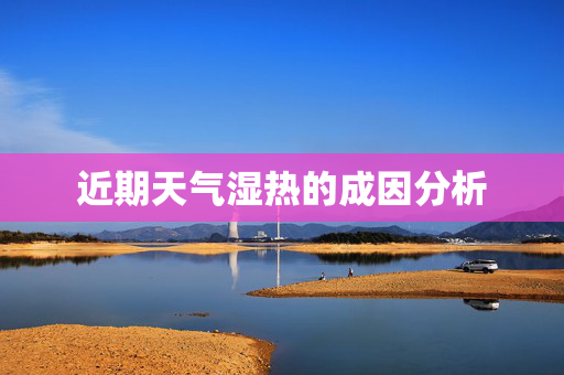 近期天气湿热的成因分析