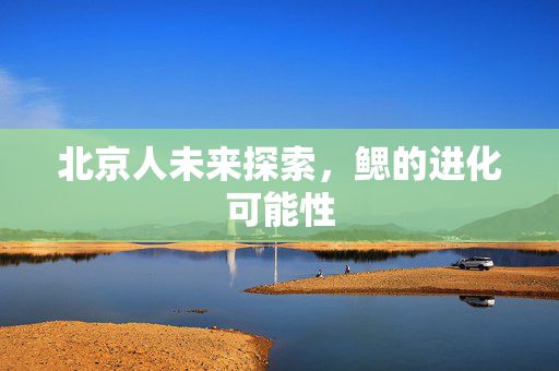 北京人未来探索，鳃的进化可能性