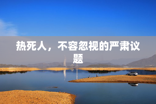 热死人，不容忽视的严肃议题