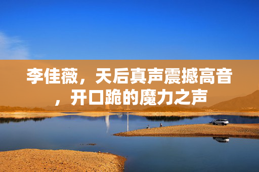 李佳薇，天后真声震撼高音，开口跪的魔力之声