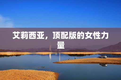 艾莉西亚，顶配版的女性力量