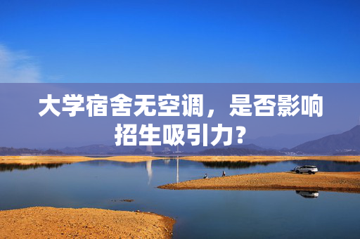 大学宿舍无空调，是否影响招生吸引力？