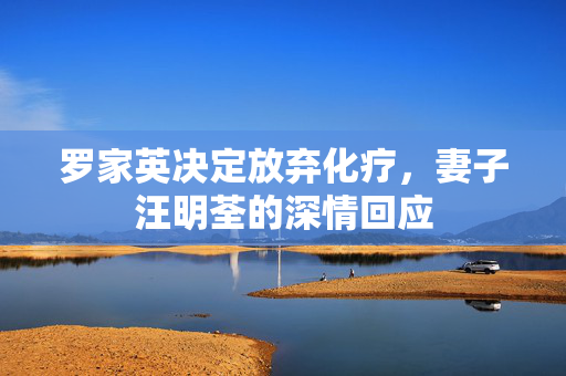 罗家英决定放弃化疗，妻子汪明荃的深情回应