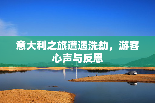 意大利之旅遭遇洗劫，游客心声与反思