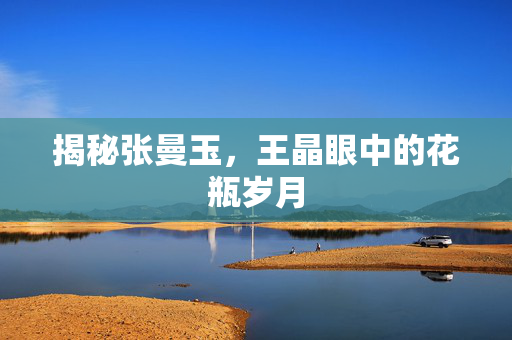 揭秘张曼玉，王晶眼中的花瓶岁月