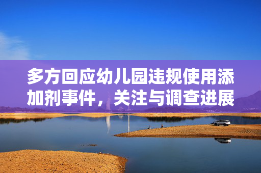 多方回应幼儿园违规使用添加剂事件，关注与调查进展