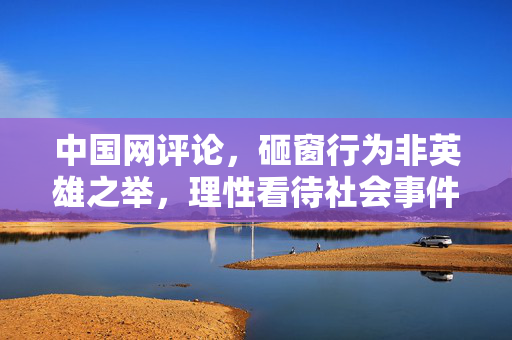 中国网评论，砸窗行为非英雄之举，理性看待社会事件