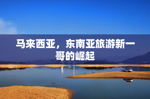 马来西亚，东南亚旅游新一哥的崛起