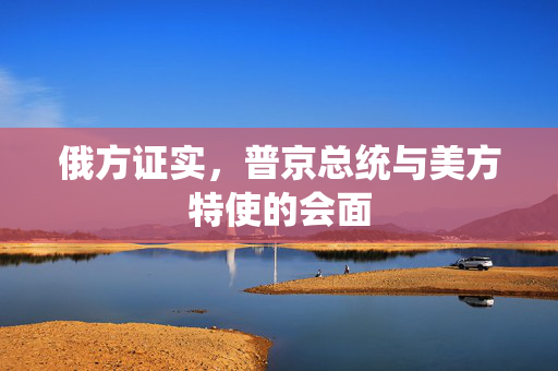 俄方证实，普京总统与美方特使的会面