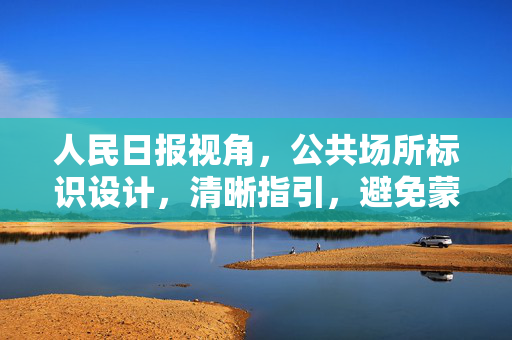 人民日报视角，公共场所标识设计，清晰指引，避免蒙圈体验