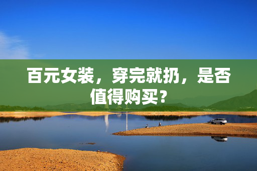 百元女装，穿完就扔，是否值得购买？