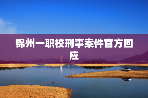 锦州一职校刑事案件官方回应