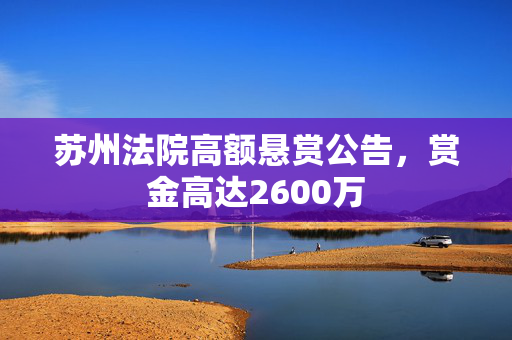 苏州法院高额悬赏公告，赏金高达2600万